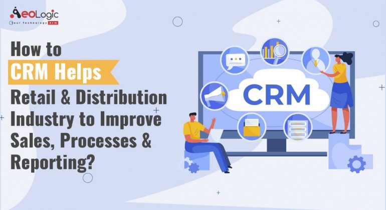 How To CRM Help the Retail & Distribution Industry Improve Sales, Processes, and Reporting?
