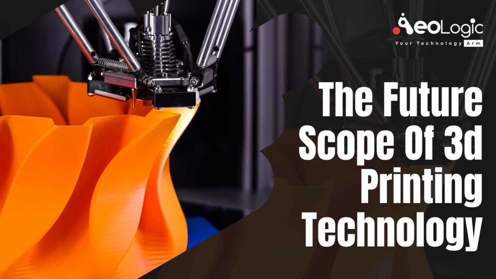 The future scope of 3D printing technology Aeologic Blog