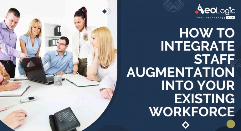 How to Integrate Staff Augmentation Into Your Existing Workforce