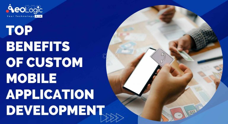 Top Benefits of Custom Mobile Application Development