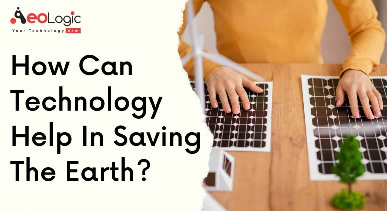 How can Technology Help in Saving the Earth?
