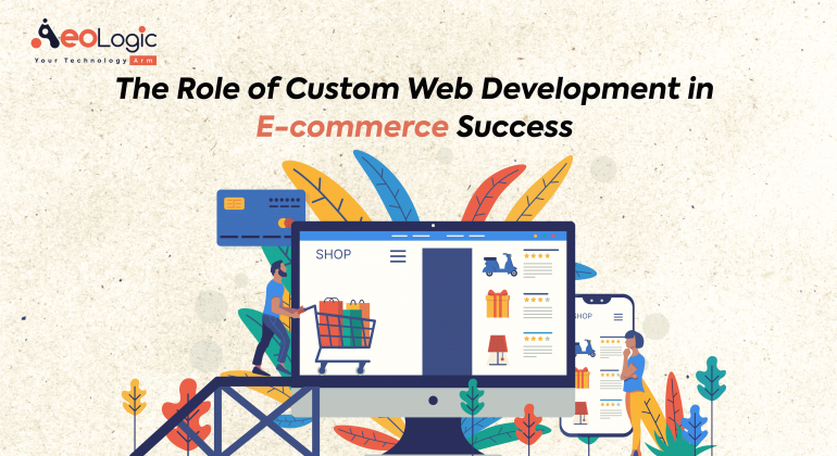 The Role of Custom Web Development in E-Commerce Success