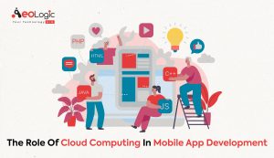 The Role of Cloud Computing in Mobile App Development - Aeologic Blog