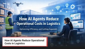 How AI Agents Reduce Operational Costs in Logistics