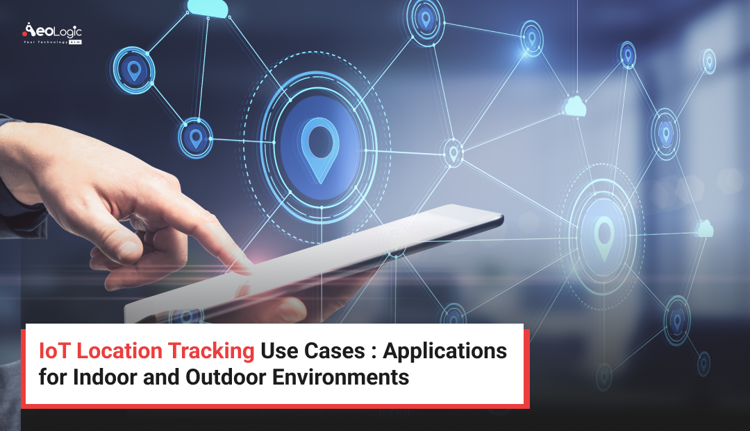 IoT Location Tracking Use Cases : Applications for Indoor and Outdoor Environments