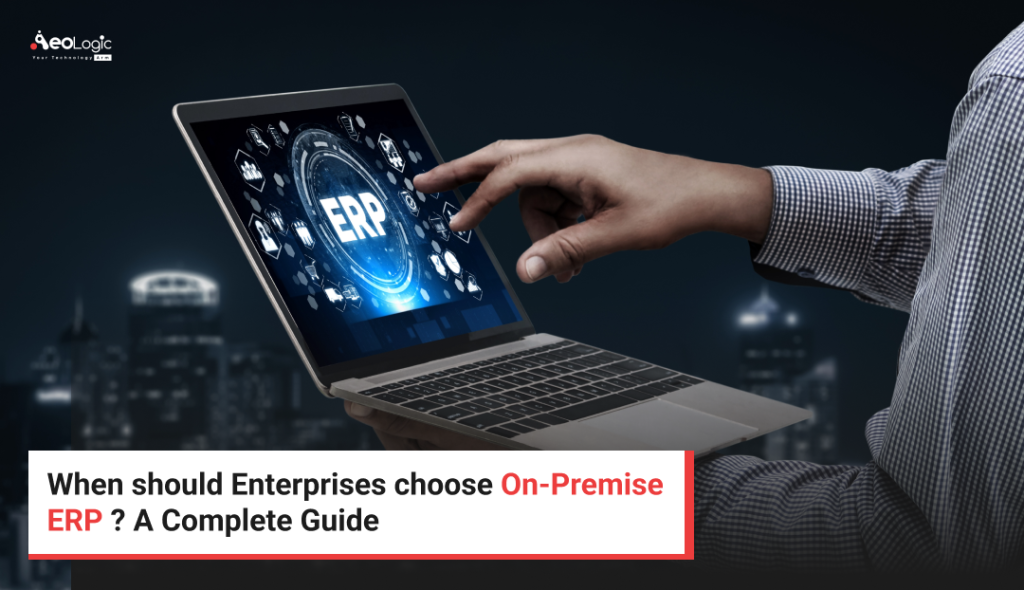 When should Enterprises choose On-Premise ERP? A Complete Guide