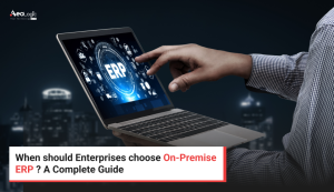 When should Enterprises choose On-Premise ERP? A Complete Guide